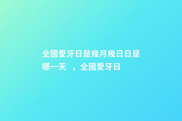 全國愛牙日是幾月幾日日是哪一天，全國愛牙日-第1張-觀點-玄機派